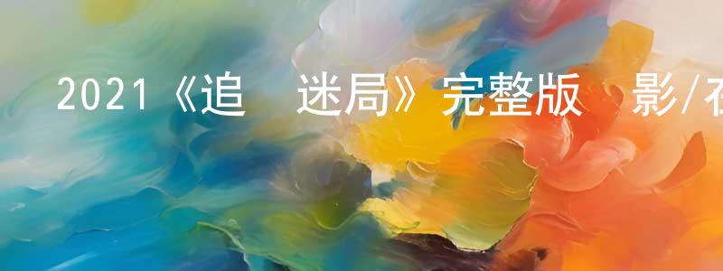 陳濱文發布2021《追憶迷局》完整版電影/在線觀看/百度云-美劇天堂